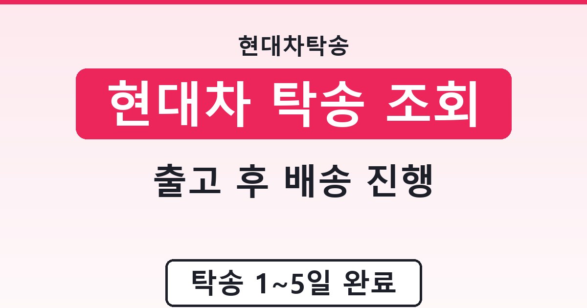 현대차 탁송 조회 - 출고 후 배송 진행 가이드