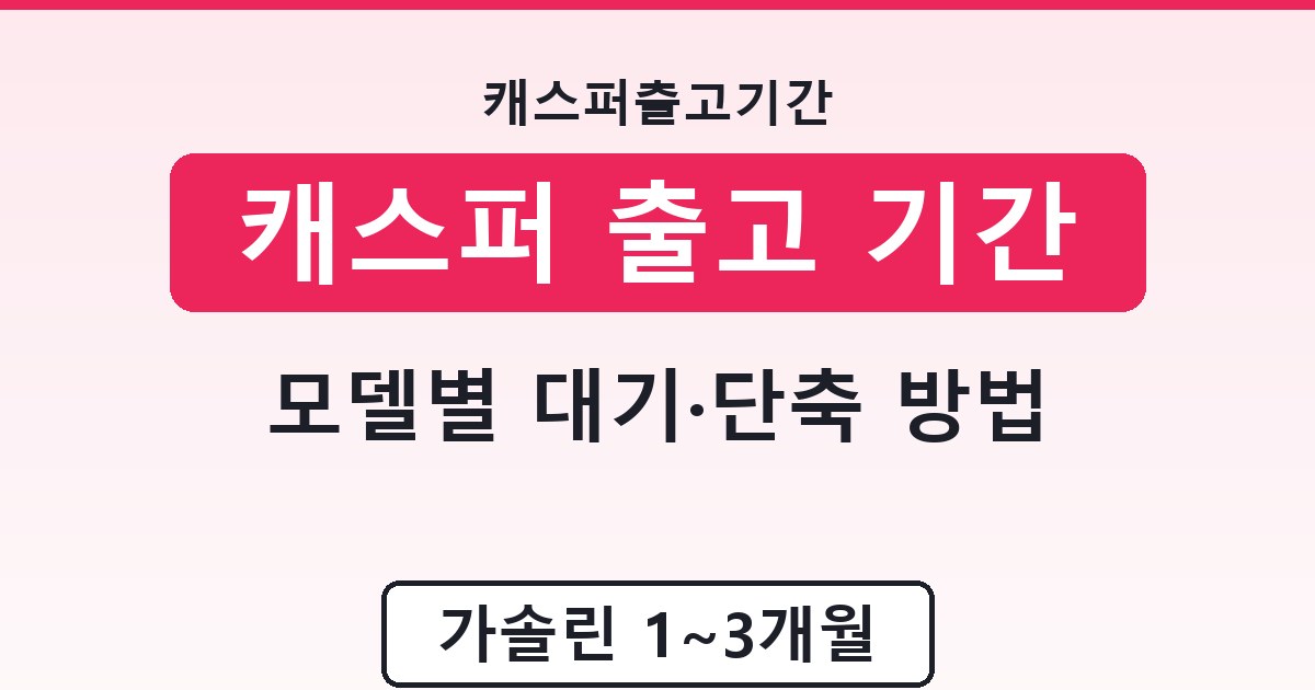 캐스퍼 출고 기간 - 모델별 대기·단축 방법 안내