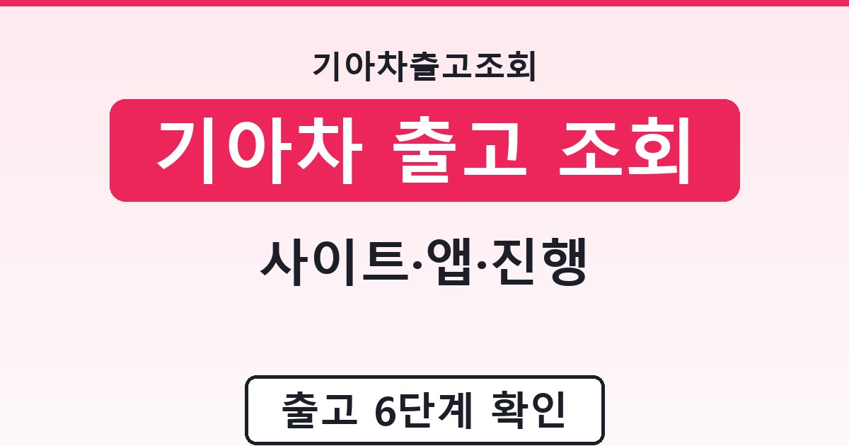 기아차 출고 조회 - 사이트·앱·진행 안내