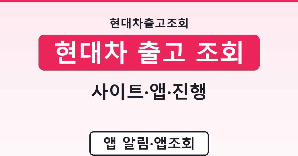 현대차 출고 조회 - 사이트·앱·진행 안내