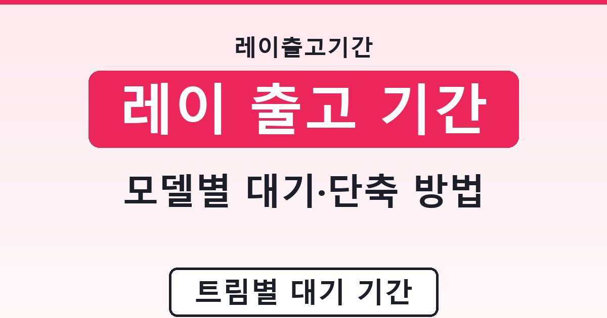 레이 출고 기간 - 모델별 대기·단축 방법 안내
