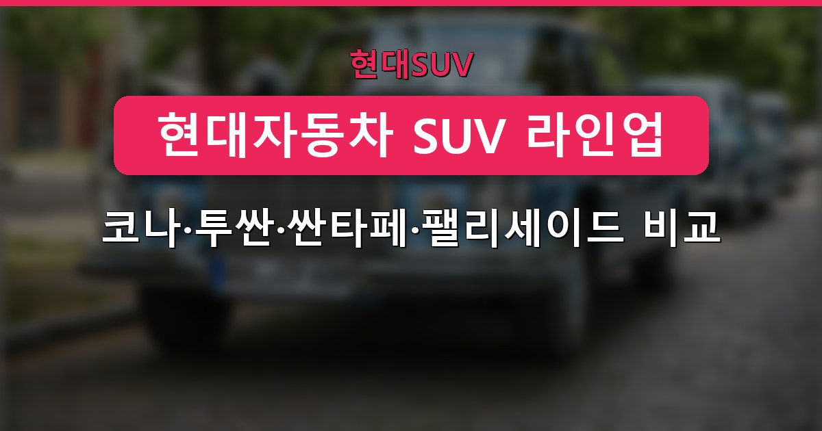 현대자동차 SUV 라인업 - 코나·투싼·싼타페·팰리세이드 비교