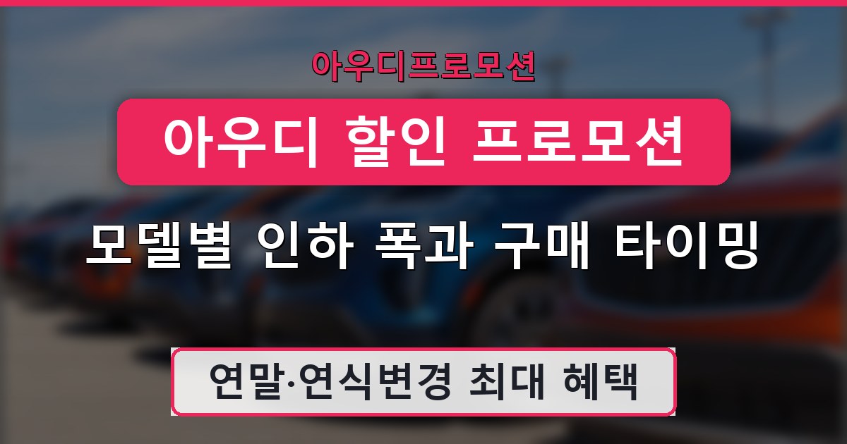 아우디 할인 프로모션 - 모델별 인하 폭과 구매 타이밍