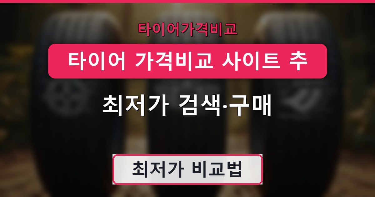 타이어 가격비교 사이트 추천 - 최저가 검색·구매 가이드