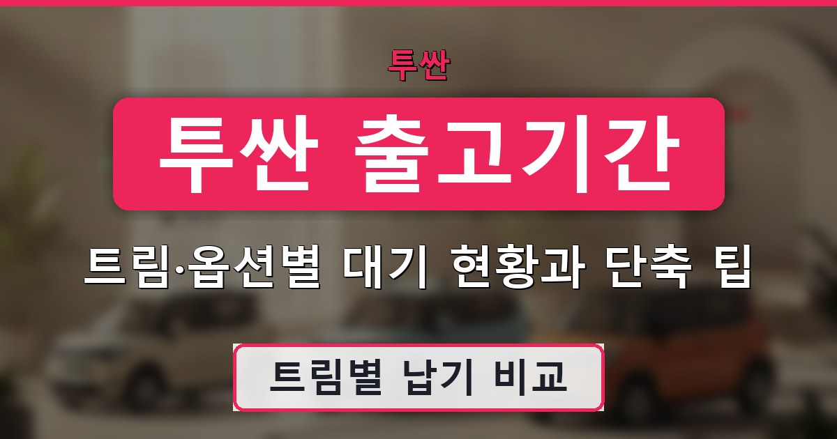 투싼 출고기간 - 트림·옵션별 대기 현황과 단축 팁