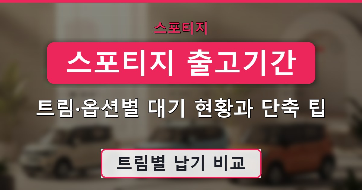 스포티지 출고기간 - 트림·옵션별 대기 현황과 단축 팁