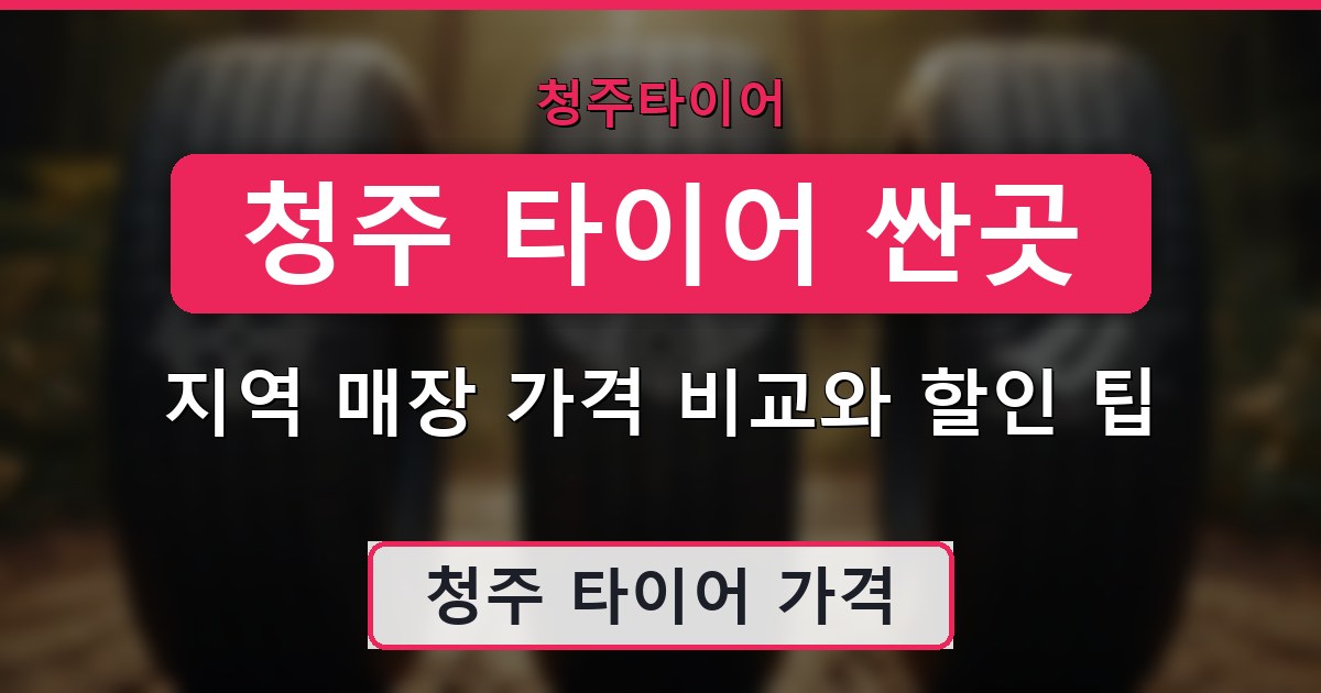 청주 타이어 싼곳 - 지역 매장 가격 비교와 할인 팁